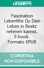 Faszination LebenWie Du Dein Leben in Besitz nehmen kannst. E-book. Formato EPUB ebook di Theda Lorenz