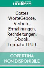 Gottes WorteGebote, Verbote, Ermahnungen, Rechtleitungen. E-book. Formato EPUB ebook