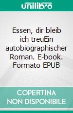 Essen, dir bleib ich treuEin autobiographischer Roman. E-book. Formato EPUB ebook di Gisela Tobaben