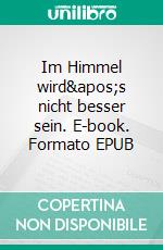 Im Himmel wird&apos;s nicht besser sein. E-book. Formato EPUB ebook