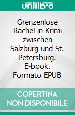Grenzenlose RacheEin Krimi zwischen Salzburg und St. Petersburg. E-book. Formato EPUB ebook