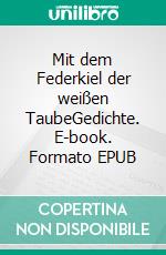 Mit dem Federkiel der weißen TaubeGedichte. E-book. Formato EPUB ebook
