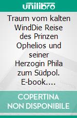 Traum vom kalten WindDie Reise des Prinzen Ophelios und seiner Herzogin Phila zum Südpol. E-book. Formato EPUB ebook