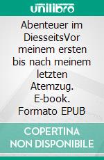 Abenteuer im DiesseitsVor meinem ersten bis nach meinem letzten Atemzug. E-book. Formato EPUB ebook