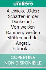 AlleinigkeitOder: Schatten in der Dunkelheit: Von weißen Räumen, weißen Stühlen und der Angst!. E-book. Formato EPUB ebook