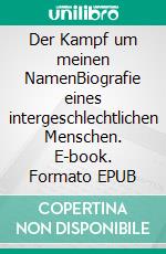 Der Kampf um meinen NamenBiografie eines intergeschlechtlichen Menschen. E-book. Formato EPUB ebook