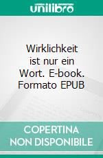 Wirklichkeit ist nur ein Wort. E-book. Formato EPUB ebook