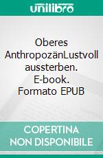 Oberes AnthropozänLustvoll aussterben. E-book. Formato EPUB ebook