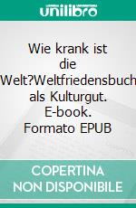 Wie krank ist die Welt?Weltfriedensbuch als Kulturgut. E-book. Formato EPUB ebook