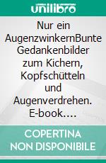 Nur ein AugenzwinkernBunte Gedankenbilder zum Kichern, Kopfschütteln und Augenverdrehen. E-book. Formato EPUB ebook