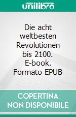 Die acht weltbesten Revolutionen bis 2100. E-book. Formato EPUB