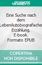 Eine Suche nach dem LebenAutobiografische Erzählung. E-book. Formato EPUB ebook