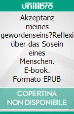 Akzeptanz meines Sogewordenseins?Reflexion über das Sosein eines Menschen. E-book. Formato EPUB