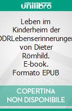 Leben im Kinderheim der DDRLebenserinnerungen von Dieter Römhild. E-book. Formato EPUB ebook