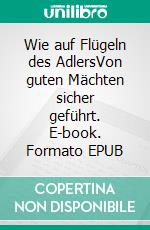 Wie auf Flügeln des AdlersVon guten Mächten sicher geführt. E-book. Formato EPUB ebook di Till Arend Mohr