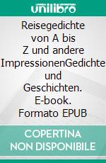 Reisegedichte von A bis Z und andere ImpressionenGedichte und Geschichten. E-book. Formato EPUB ebook di Petra Deckart