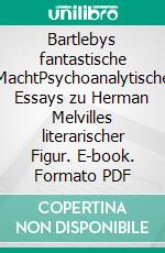 Bartlebys fantastische MachtPsychoanalytische Essays zu Herman Melvilles literarischer Figur. E-book. Formato PDF ebook di Helmwart Hierdeis