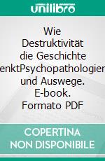 Wie Destruktivität die Geschichte lenktPsychopathologien und Auswege. E-book. Formato PDF ebook