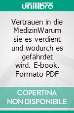 Vertrauen in die MedizinWarum sie es verdient und wodurch es gefährdet wird. E-book. Formato PDF ebook