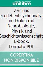 Zeit und ZeiterlebenPsychoanalyse im Dialog mit Neurobiologie, Physik und Geschichtswissenschaft. E-book. Formato PDF ebook