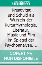 Kreativität und Schuld als Wurzeln der KulturMythologie, Literatur, Musik und Film im Spiegel der Psychoanalyse. E-book. Formato PDF ebook