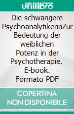 Die schwangere PsychoanalytikerinZur Bedeutung der weiblichen Potenz in der Psychotherapie. E-book. Formato PDF ebook