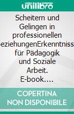 Scheitern und Gelingen in professionellen BeziehungenErkenntnisse für Pädagogik und Soziale Arbeit. E-book. Formato PDF ebook