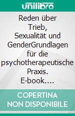 Reden über Trieb, Sexualität und GenderGrundlagen für die psychotherapeutische Praxis. E-book. Formato PDF ebook