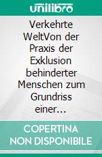 Verkehrte WeltVon der Praxis der Exklusion behinderter Menschen zum Grundriss einer Pädagogik der Ent-fremdung. E-book. Formato PDF ebook