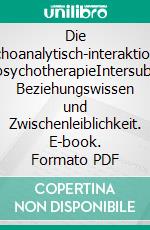Die psychoanalytisch-interaktionelle GruppenpsychotherapieIntersubjektivität, Beziehungswissen und Zwischenleiblichkeit. E-book. Formato PDF ebook