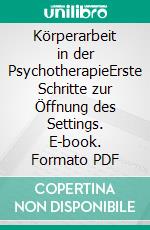 Körperarbeit in der PsychotherapieErste Schritte zur Öffnung des Settings. E-book. Formato PDF ebook