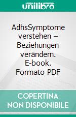 AdhsSymptome verstehen – Beziehungen verändern. E-book. Formato PDF ebook