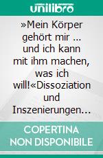 »Mein Körper gehört mir … und ich kann mit ihm machen, was ich will!«Dissoziation und Inszenierungen des Körpers psychoanalytisch betrachtet. E-book. Formato PDF ebook di Mathias Hirsch