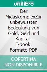 Der MidaskomplexZur unbewussten Bedeutung von Gold, Geld und Kapital. E-book. Formato PDF ebook di Wolfgang Harsch