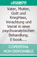 Vater, Mutter, Gott und KriegHass, Verachtung und Verrat in einer psychoanalytischen Behandlung. E-book. Formato PDF ebook di Tilmann Moser