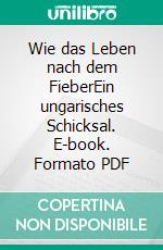 Wie das Leben nach dem FieberEin ungarisches Schicksal. E-book. Formato PDF ebook