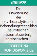 Die Erweiterung der psychoanalytischen Behandlungstechnikbei neurotischen, traumatisierten, narzisstischen und Borderline-Persönlichkeitsorganisationen. E-book. Formato PDF