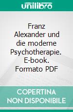 Franz Alexander und die moderne Psychotherapie. E-book. Formato PDF ebook di Imke Melcher