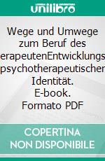 Wege und Umwege zum Beruf des PsychotherapeutenEntwicklungsprozesse psychotherapeutischer Identität. E-book. Formato PDF ebook