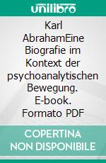 Karl AbrahamEine Biografie im Kontext der psychoanalytischen Bewegung. E-book. Formato PDF ebook