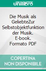 Die Musik als GeliebteZur Selbstobjektfunktion der Musik. E-book. Formato PDF ebook di Bernd Oberhoff