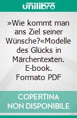 »Wie kommt man ans Ziel seiner Wünsche?«Modelle des Glücks in Märchentexten. E-book. Formato PDF ebook