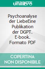 Psychoanalyse der LiebeEine Publikation der DGPT. E-book. Formato PDF ebook di Kurt Höhfeld