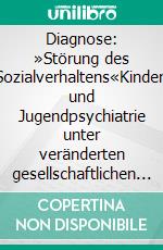 Diagnose: »Störung des Sozialverhaltens«Kinder- und Jugendpsychiatrie unter veränderten gesellschaftlichen Bedingungen. E-book. Formato PDF