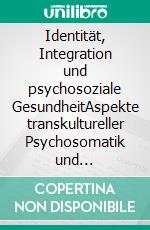 Identität, Integration und psychosoziale GesundheitAspekte transkultureller Psychosomatik und Psychotherapie. E-book. Formato PDF ebook