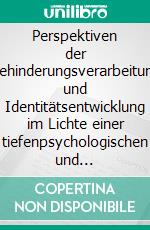 Perspektiven der Behinderungsverarbeitung und Identitätsentwicklung im Lichte einer tiefenpsychologischen und ressourcenorientierten Sichtweise – dargestellt am Beispiel Sehschädigung. E-book. Formato PDF ebook