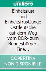 Einheitslust und EinheitsfrustJunge Ostdeutsche auf dem Weg vom DDR- zum Bundesbürger. Eine sozialwissenschaftliche Längsschnittstudie von 1987–2006. E-book. Formato PDF ebook