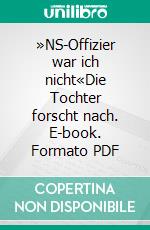 »NS-Offizier war ich nicht«Die Tochter forscht nach. E-book. Formato PDF ebook