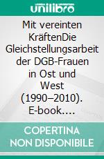 Mit vereinten KräftenDie Gleichstellungsarbeit der DGB-Frauen in Ost und West (1990–2010). E-book. Formato PDF ebook di Sibylle Plogstedt