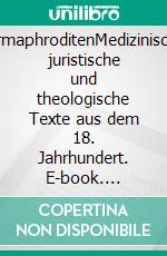 HermaphroditenMedizinische, juristische und theologische Texte aus dem 18. Jahrhundert. E-book. Formato PDF ebook